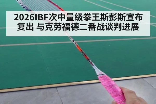 2026IBF次中量级拳王斯彭斯宣布复出 与克劳福德二番战谈判进展