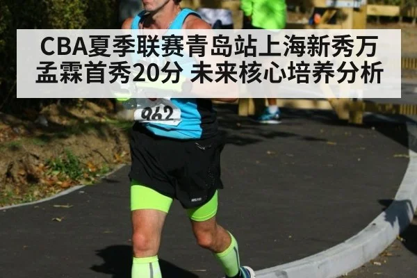 CBA夏季联赛青岛站上海新秀万孟霖首秀20分 未来核心培养分析