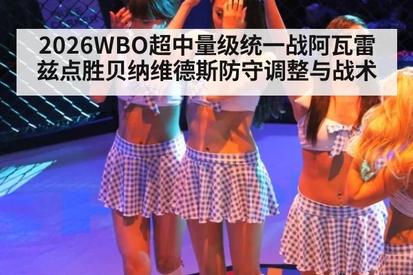 2026WBO超中量级统一战阿瓦雷兹点胜贝纳维德斯防守调整与战术