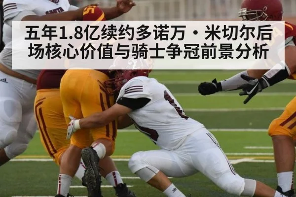 五年1.8亿续约多诺万·米切尔后场核心价值与骑士争冠前景分析