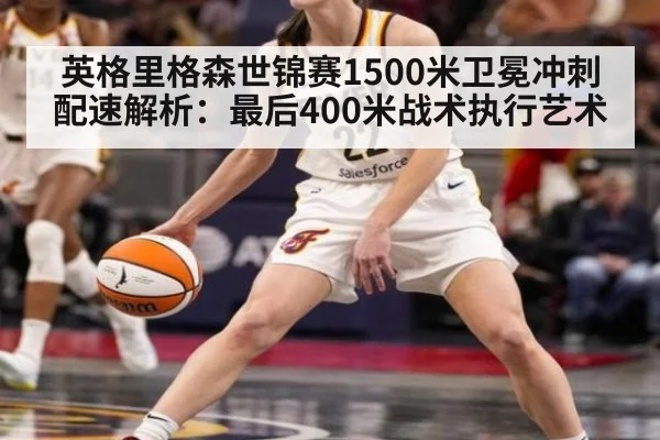 英格里格森世锦赛1500米卫冕冲刺配速解析:最后400米战术执行艺术