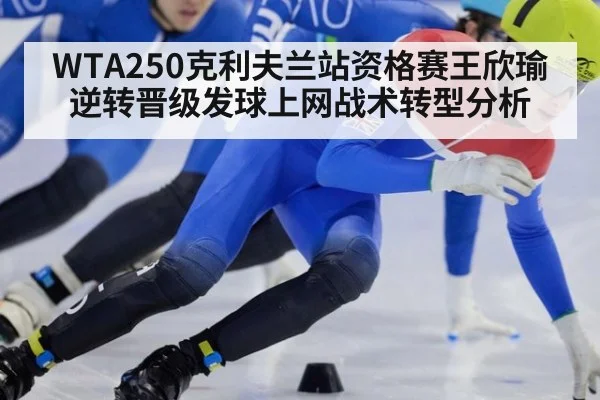 WTA250克利夫兰站资格赛王欣瑜逆转晋级发球上网战术转型分析