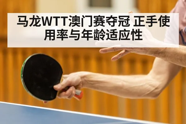 马龙WTT澳门赛夺冠 正手使用率与年龄适应性