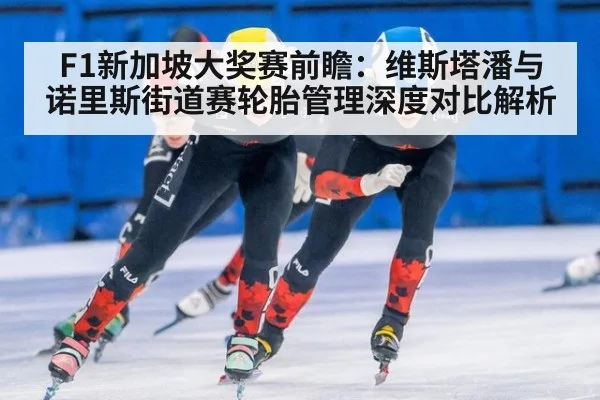 F1新加坡大奖赛前瞻:维斯塔潘与诺里斯街道赛轮胎管理深度对比解析